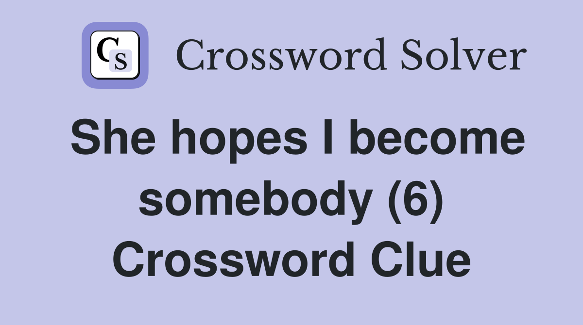 She hopes I become somebody (6) Crossword Clue