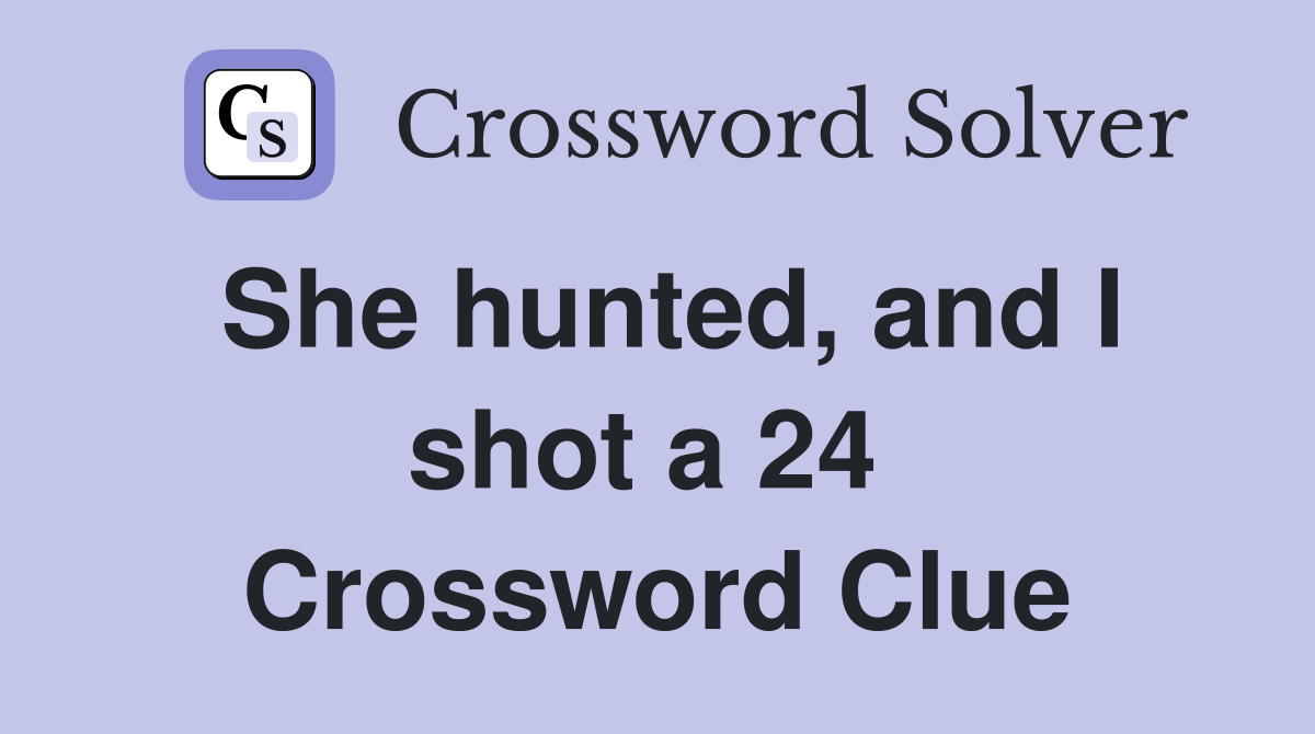 She hunted, and I shot a 24  Crossword Clue