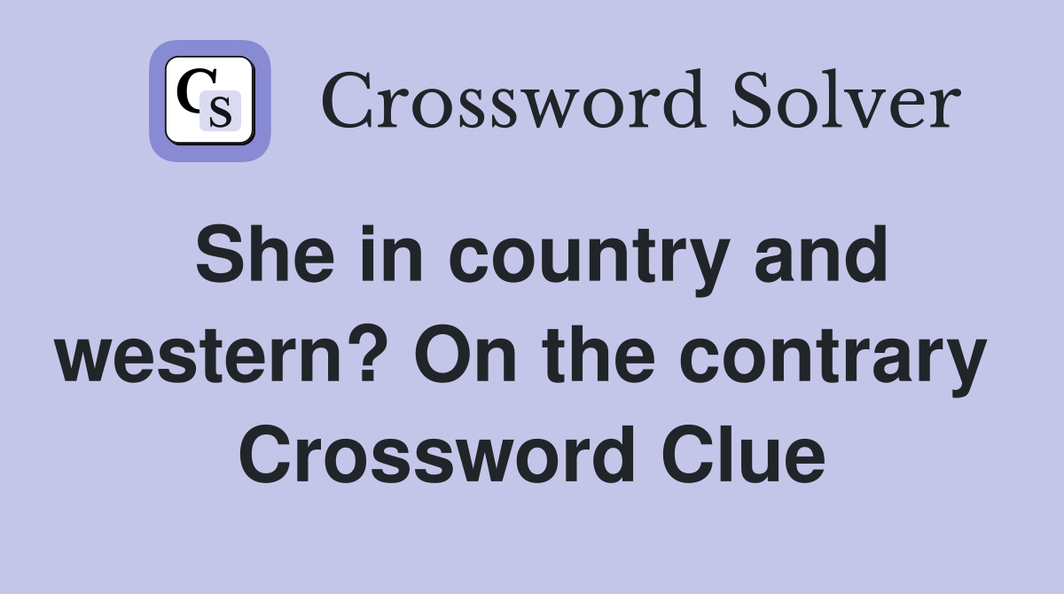 She in country and western? On the contrary  Crossword Clue