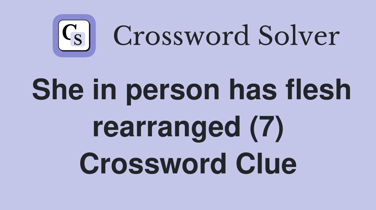 She in person has flesh rearranged (7) Crossword Clue