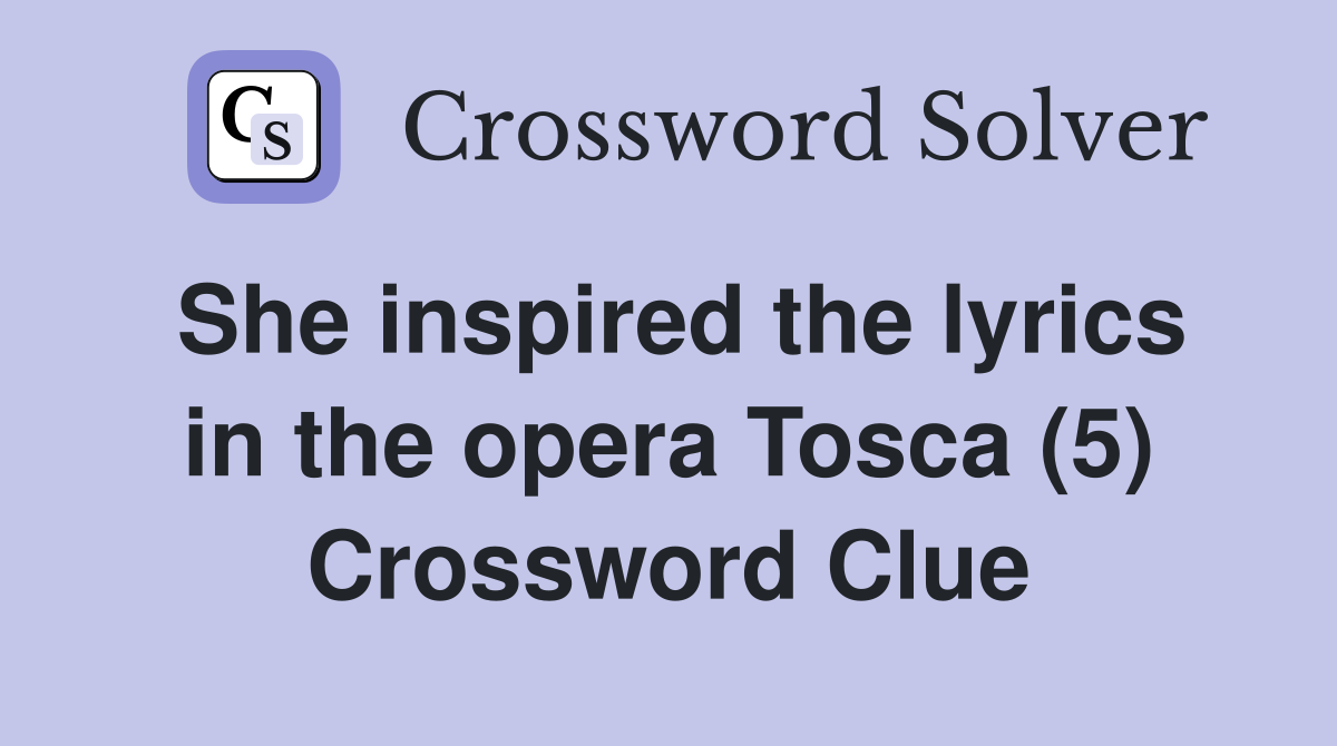 She inspired the lyrics in the opera Tosca (5) Crossword Clue