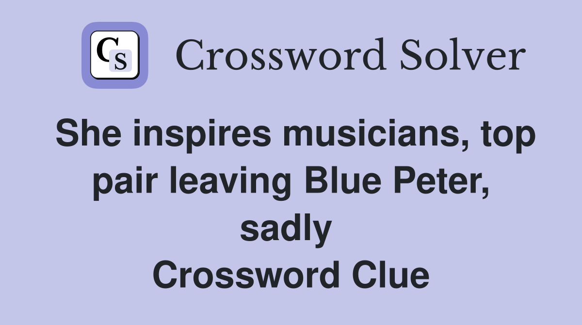 She inspires musicians, top pair leaving Blue Peter, sadly  Crossword Clue
