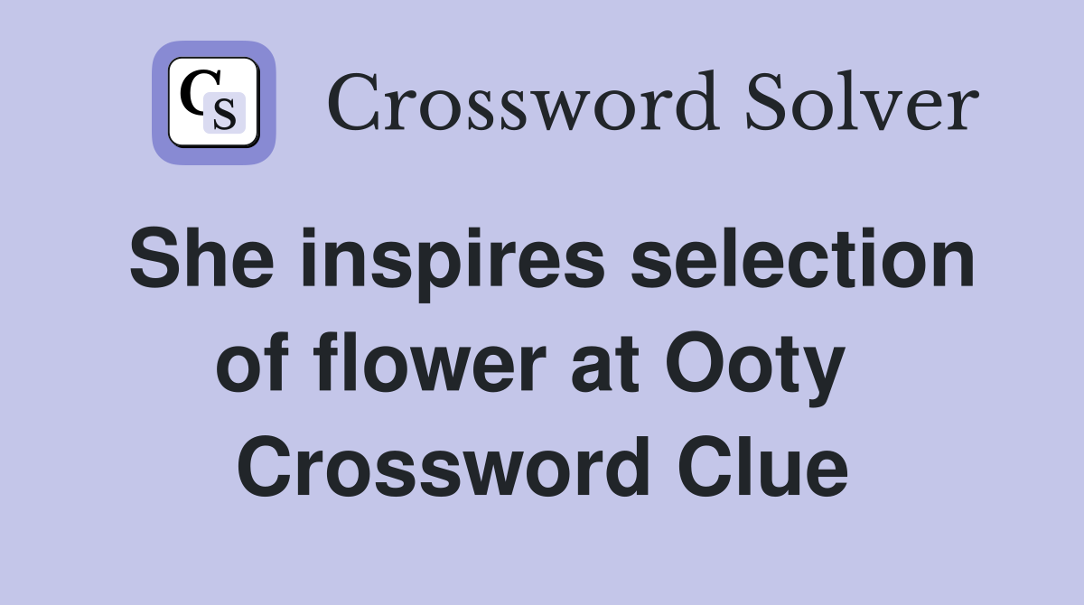 She inspires selection of flower at Ooty  Crossword Clue