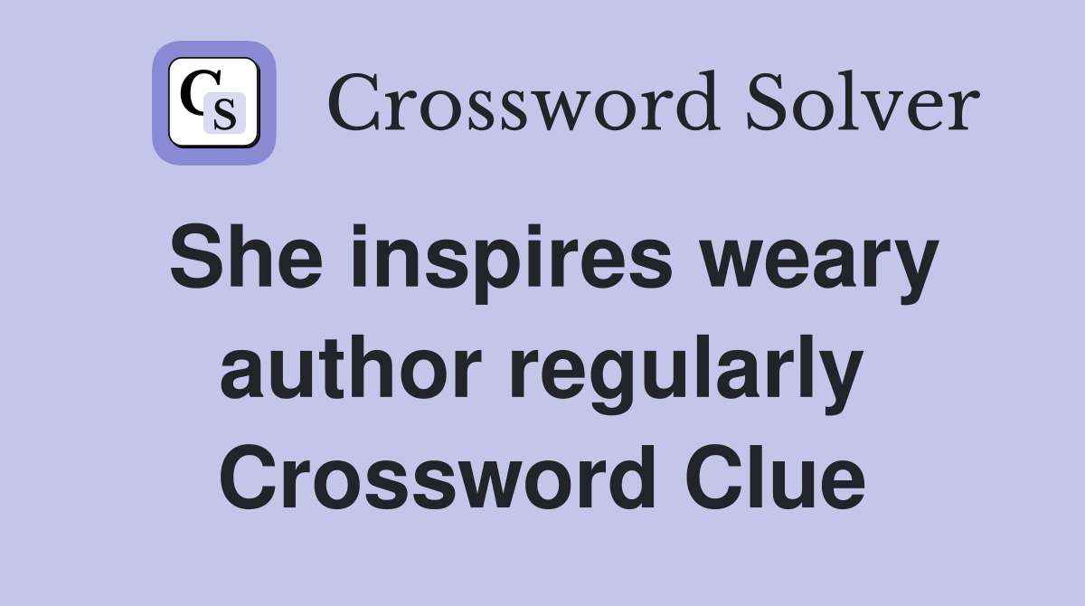 She inspires weary author regularly Crossword Clue