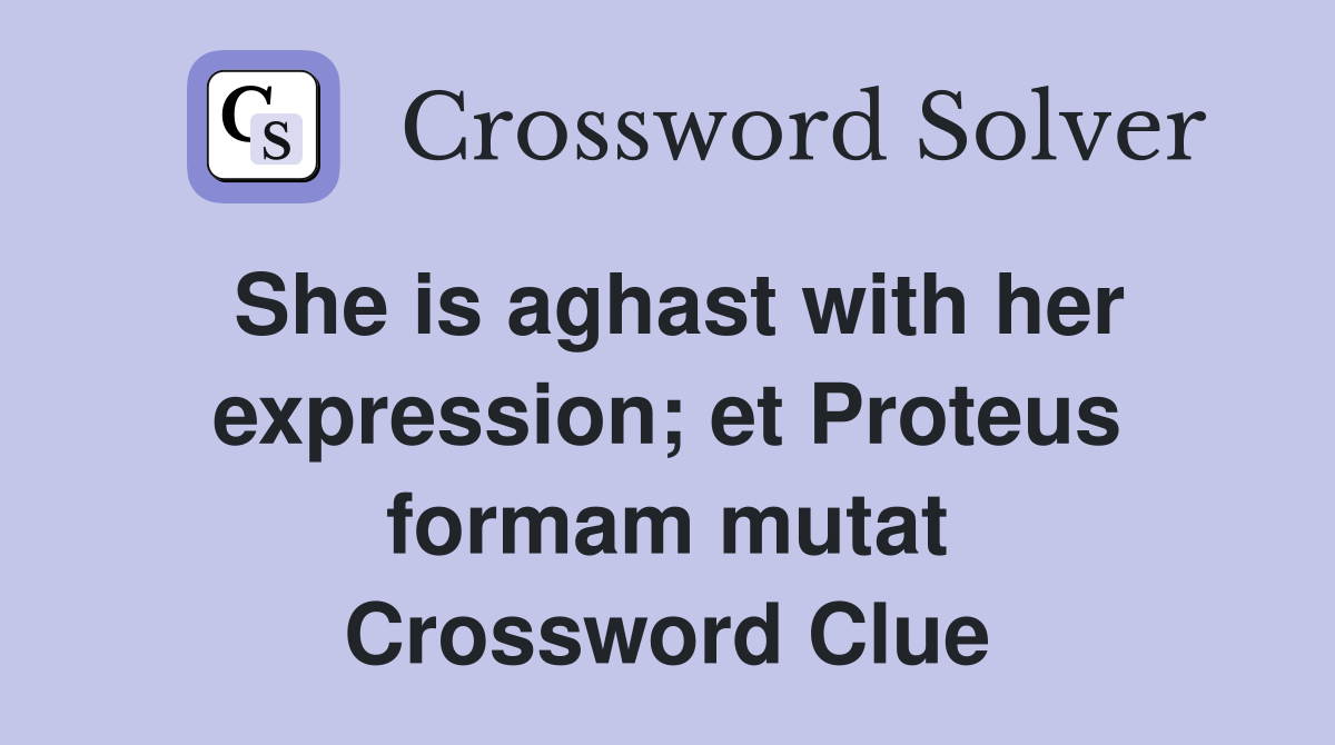 She is aghast with her expression; et Proteus formam mutat Crossword Clue