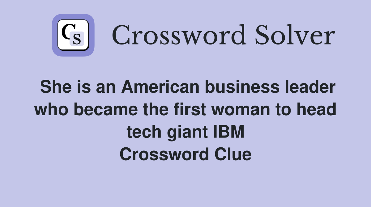 She is an American business leader who became the first woman to head tech giant IBM Crossword Clue