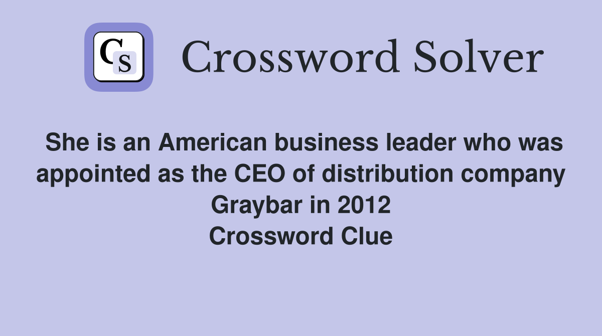 She is an American business leader who was appointed as the CEO of distribution company Graybar in 2012 Crossword Clue