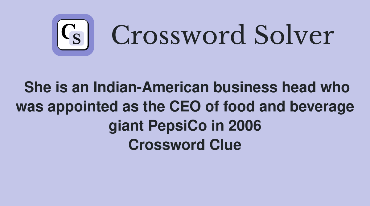 She is an Indian-American business head who was appointed as the CEO of food and beverage giant PepsiCo in 2006 Crossword Clue