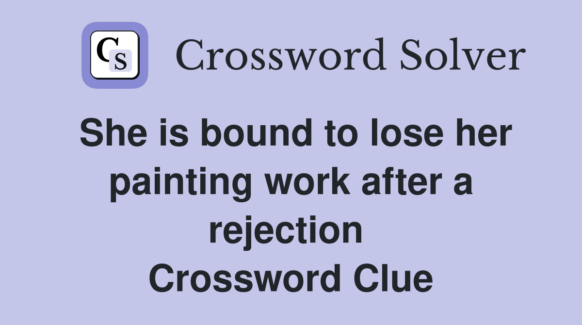 She is bound to lose her painting work after a rejection  Crossword Clue