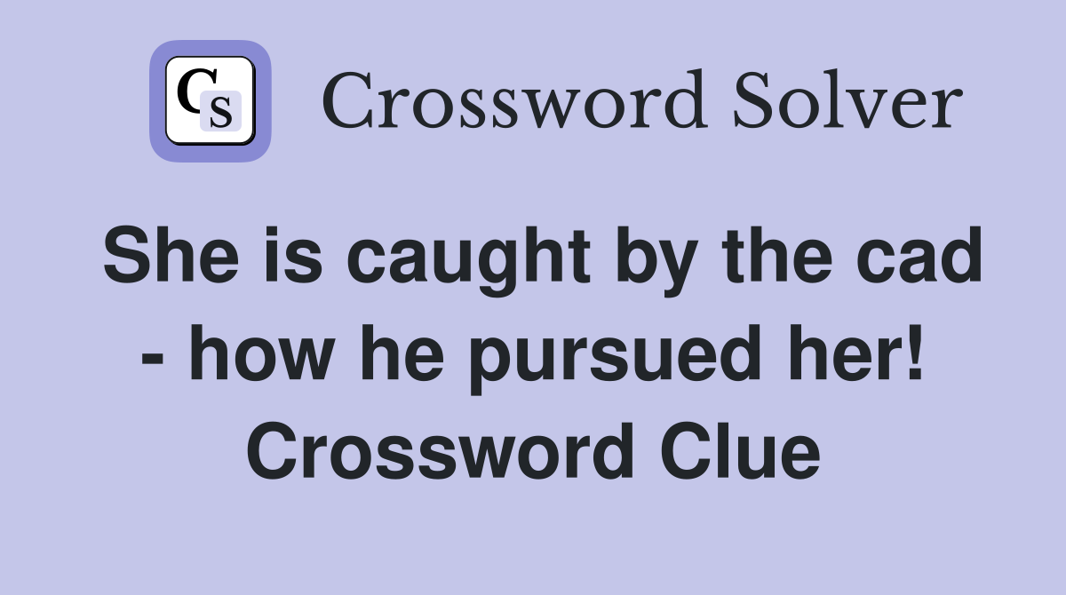 She is caught by the cad - how he pursued her! Crossword Clue