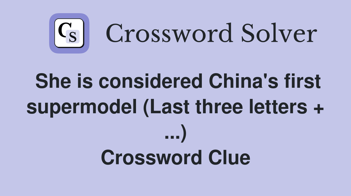 She is considered China's first supermodel (Last three letters + ...) Crossword Clue