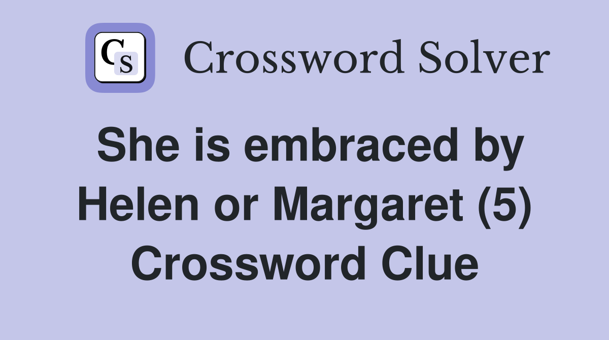She is embraced by Helen or Margaret (5) Crossword Clue