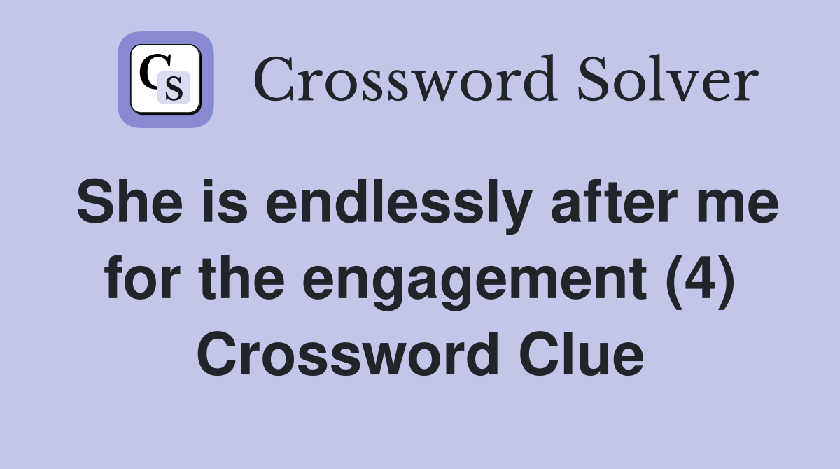 She is endlessly after me for the engagement (4) Crossword Clue