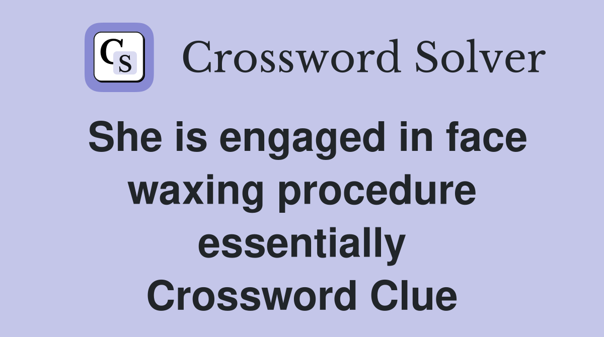 She is engaged in face waxing procedure essentially Crossword Clue