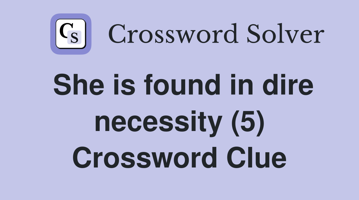 She is found in dire necessity (5) Crossword Clue