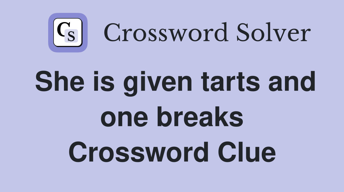 She is given tarts and one breaks Crossword Clue