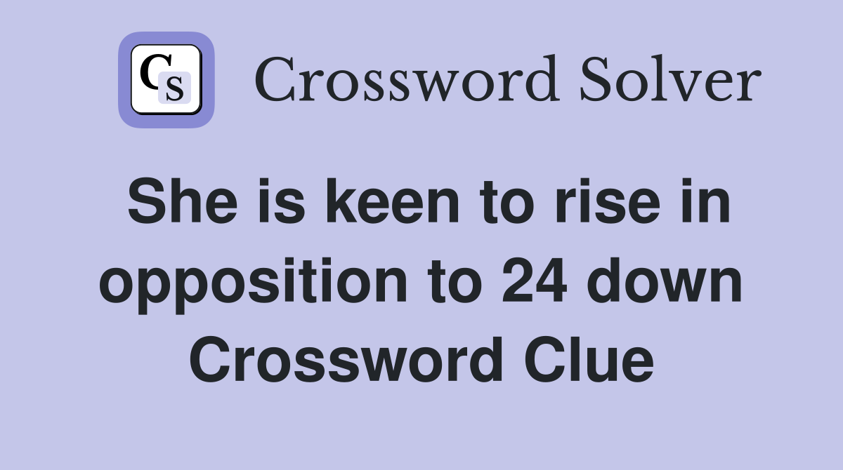 She is keen to rise in opposition to 24 down Crossword Clue