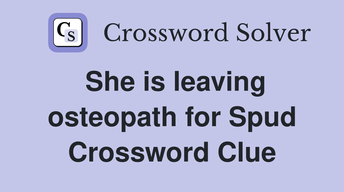 She is leaving osteopath for Spud Crossword Clue