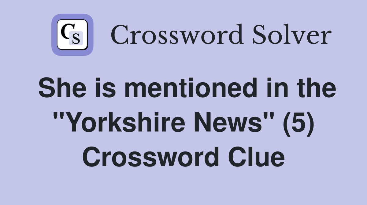 She is mentioned in the "Yorkshire News" (5) Crossword Clue