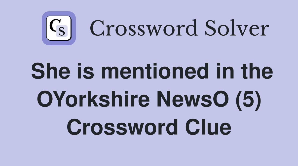 She is mentioned in the OYorkshire NewsO (5) Crossword Clue