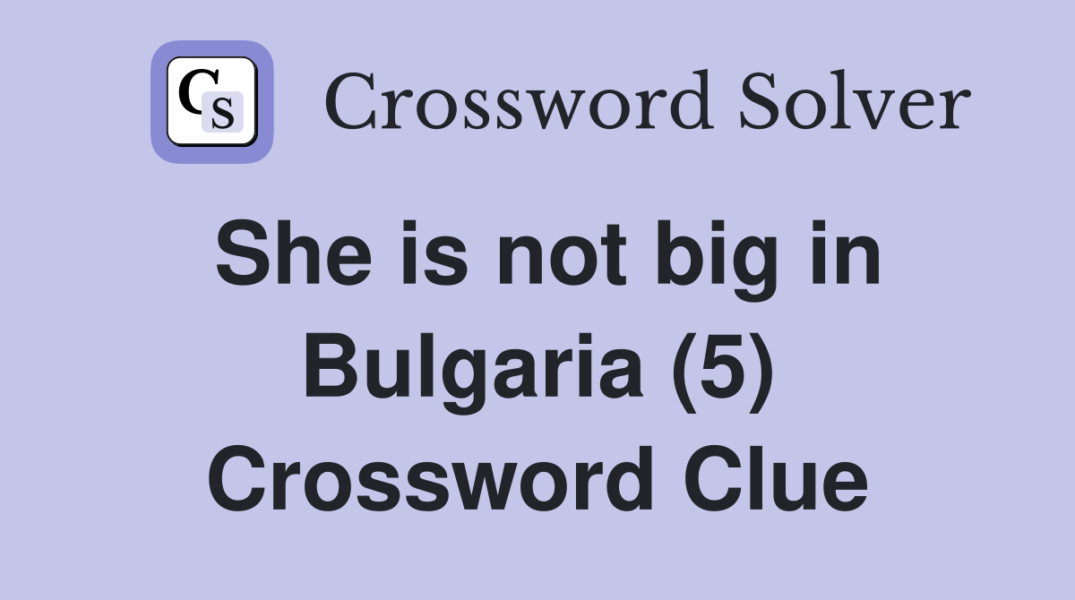 She is not big in Bulgaria (5) Crossword Clue