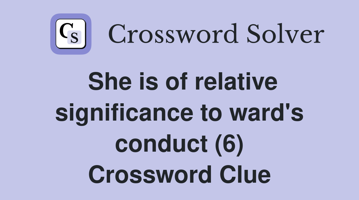 She is of relative significance to ward's conduct (6) Crossword Clue