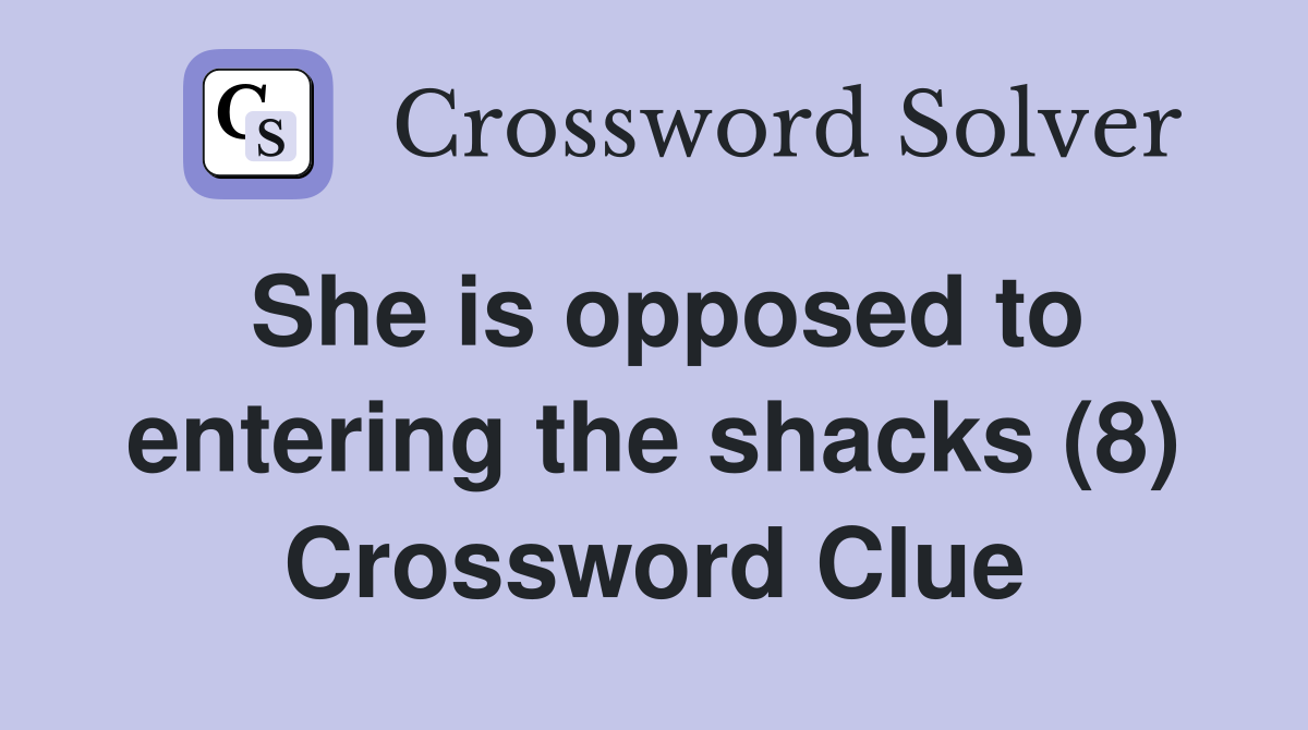 She is opposed to entering the shacks (8) Crossword Clue