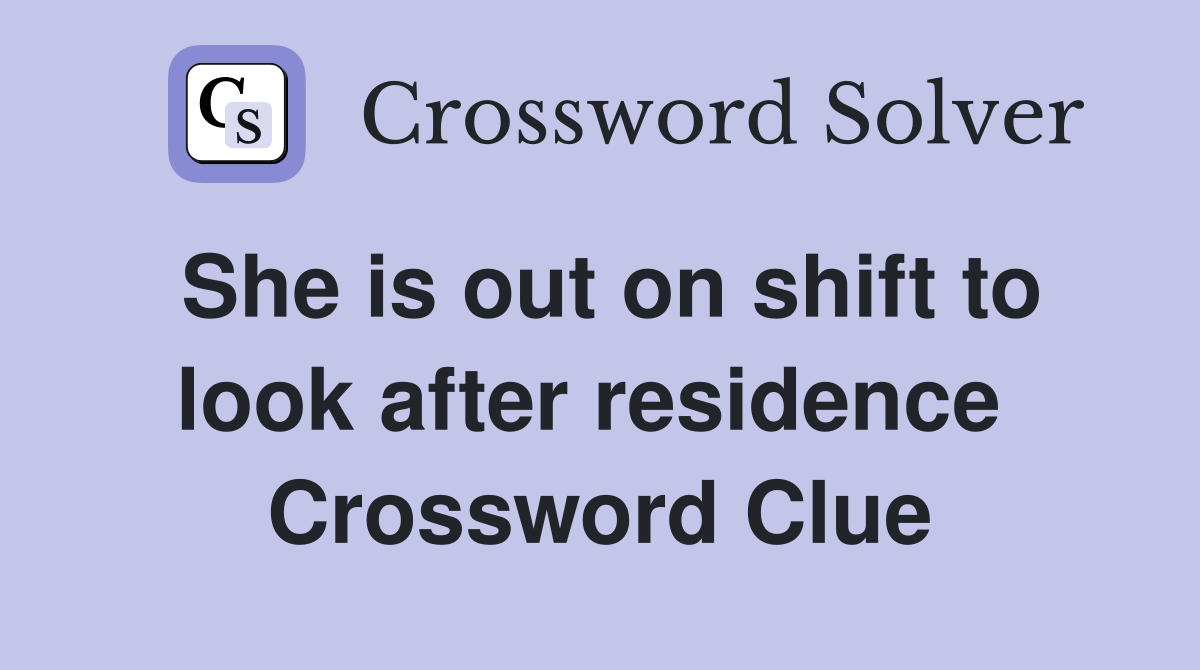 She is out on shift to look after residence  Crossword Clue