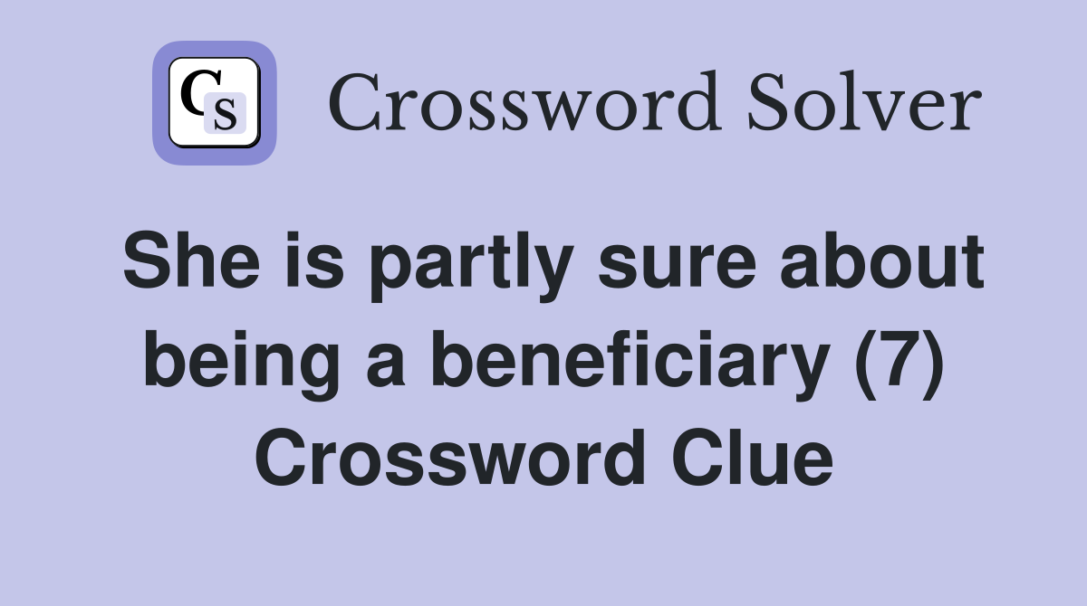 She is partly sure about being a beneficiary (7) Crossword Clue