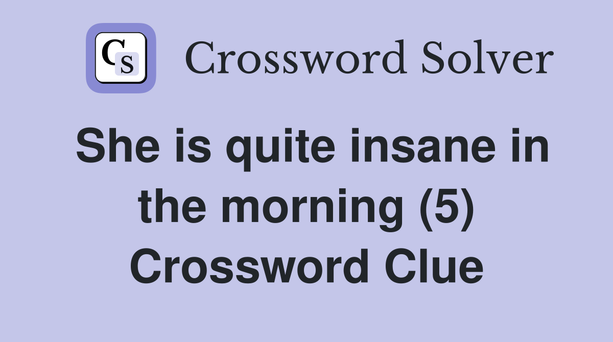 She is quite insane in the morning (5) Crossword Clue