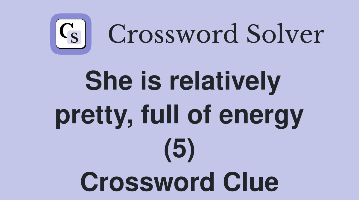She is relatively pretty, full of energy (5) Crossword Clue