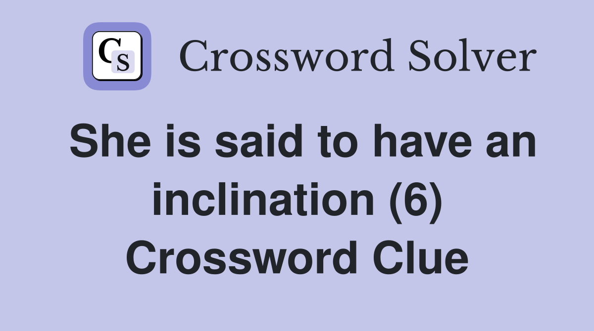 She is said to have an inclination (6) Crossword Clue