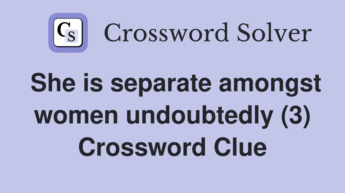 She is separate amongst women undoubtedly (3) Crossword Clue