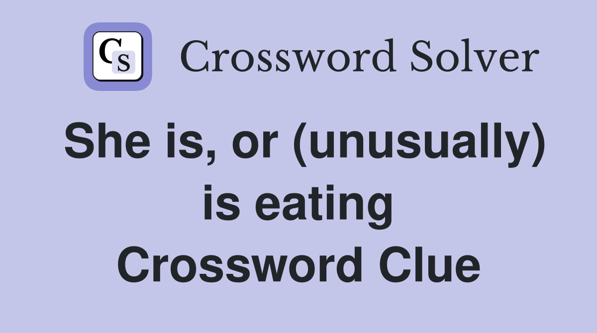 She is, or (unusually) is eating Crossword Clue