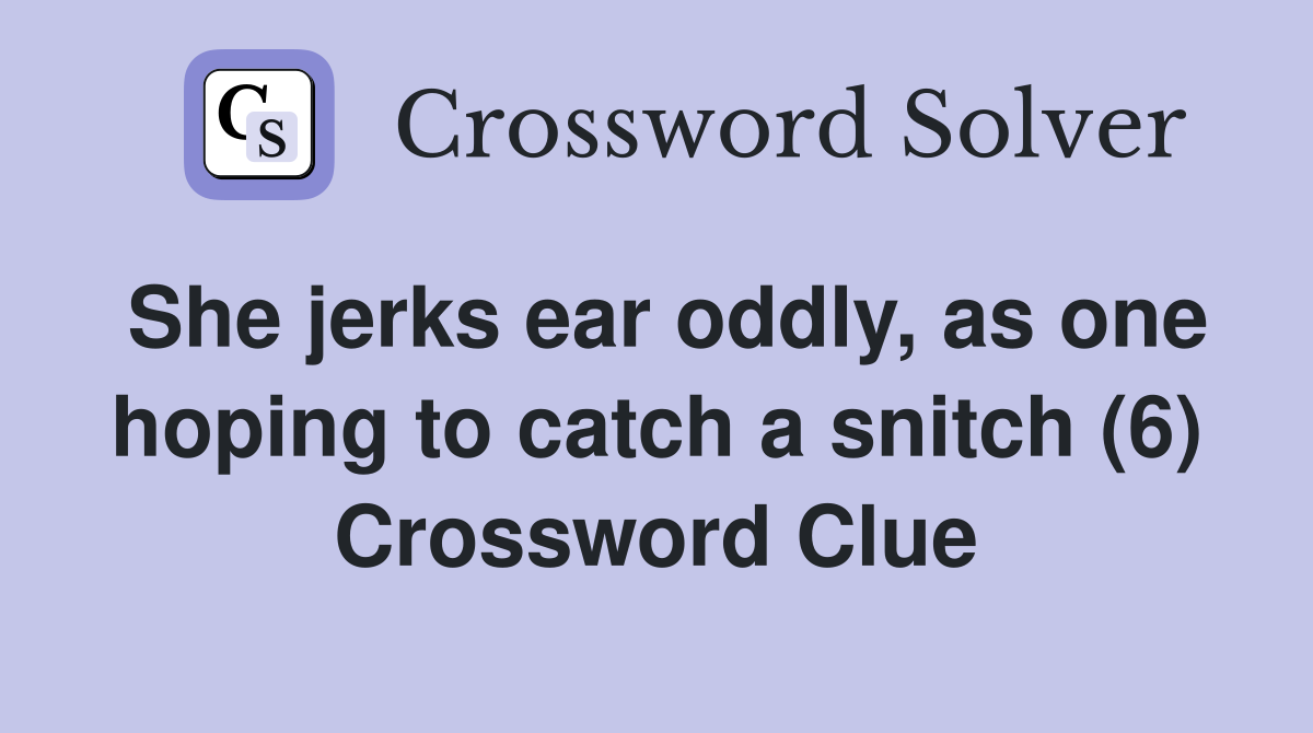 She jerks ear oddly, as one hoping to catch a snitch (6) Crossword Clue