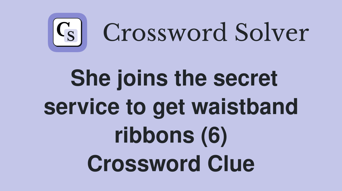 She joins the secret service to get waistband ribbons (6) Crossword Clue