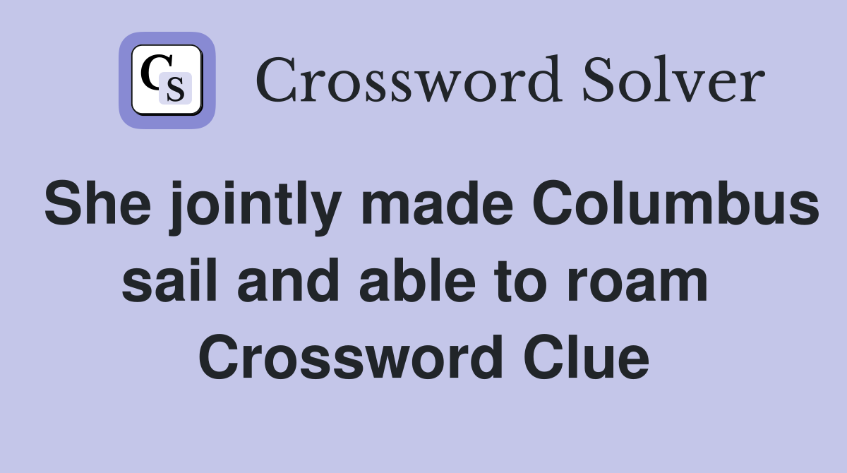 She jointly made Columbus sail and able to roam  Crossword Clue