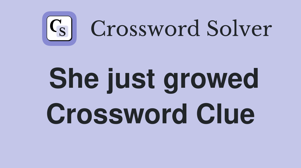 She just growed Crossword Clue