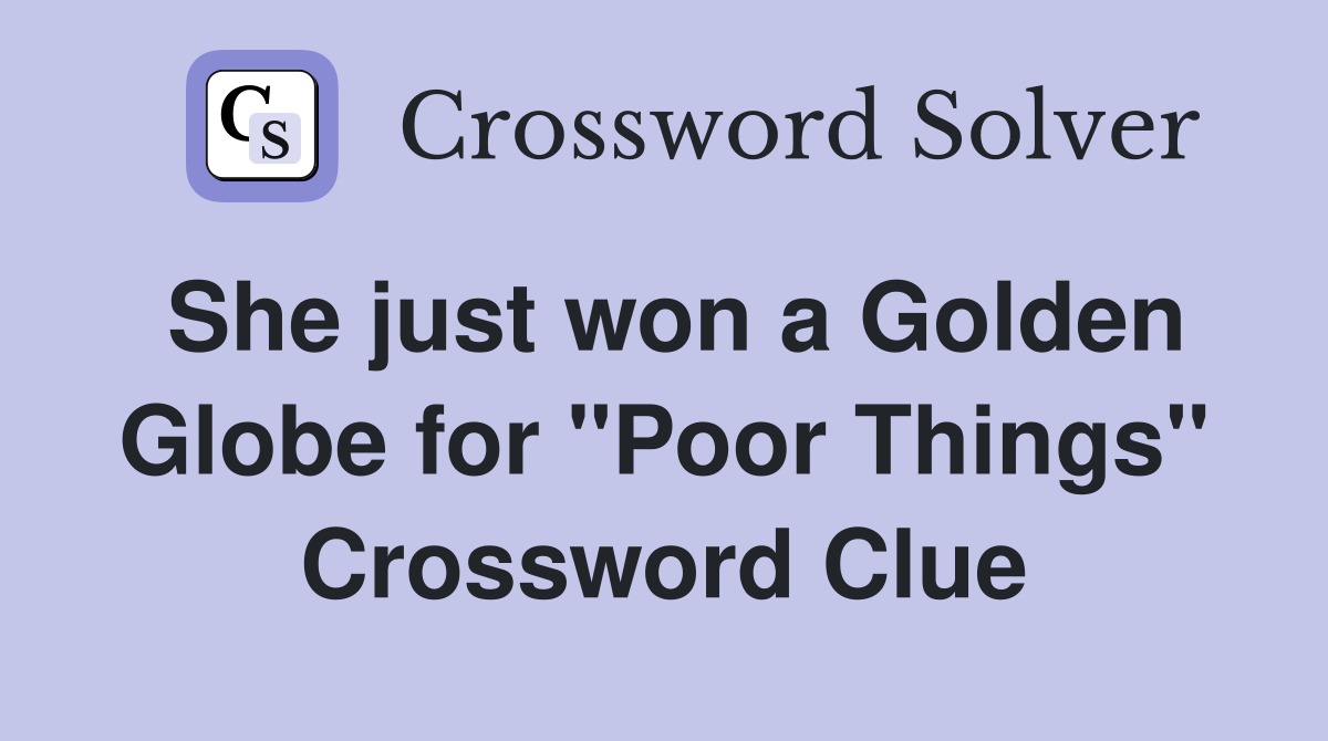 She just won a Golden Globe for "Poor Things" Crossword Clue
