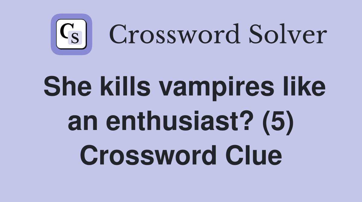 She kills vampires like an enthusiast? (5) Crossword Clue
