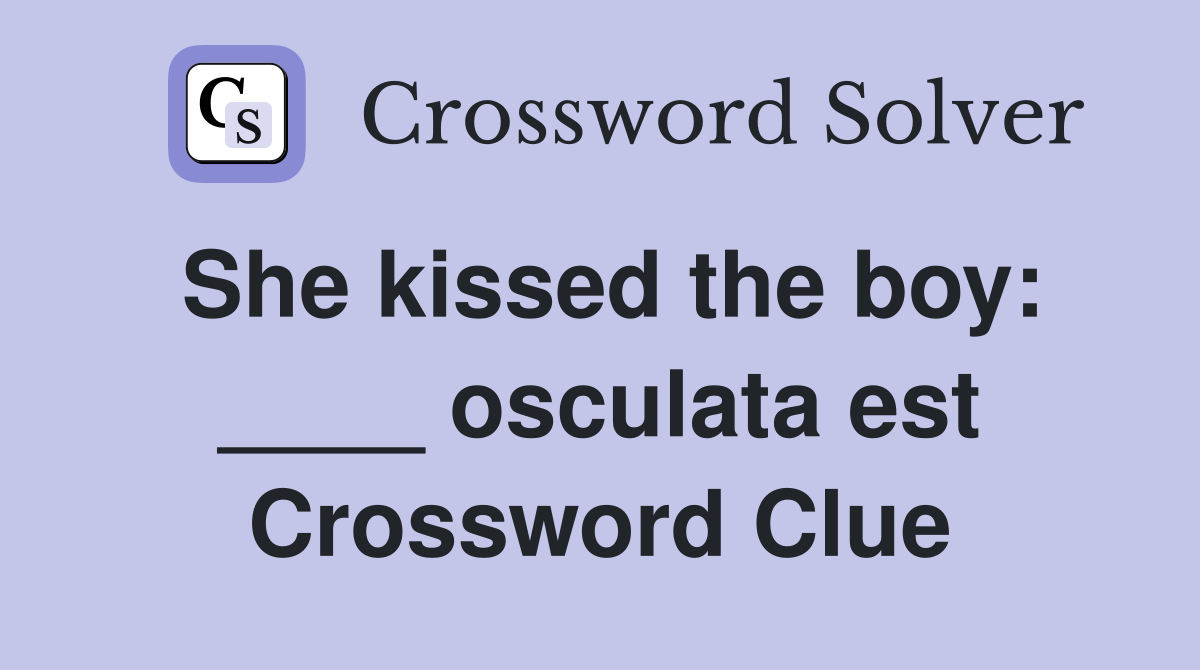 She kissed the boy: ____ osculata est Crossword Clue