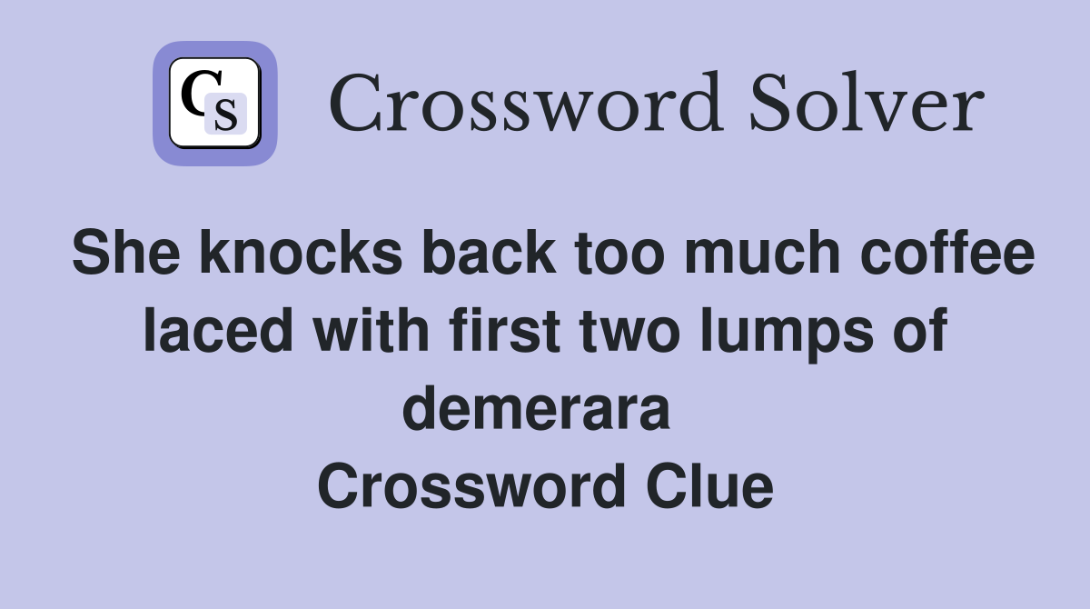She knocks back too much coffee laced with first two lumps of demerara  Crossword Clue