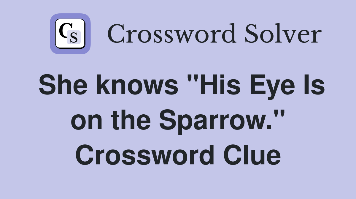 She knows "His Eye Is on the Sparrow." Crossword Clue