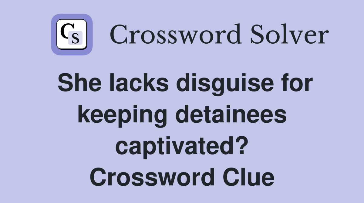She lacks disguise for keeping detainees captivated? Crossword Clue