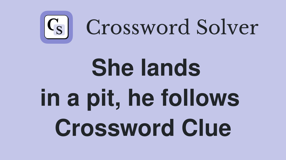 She lands in a pit, he follows  Crossword Clue