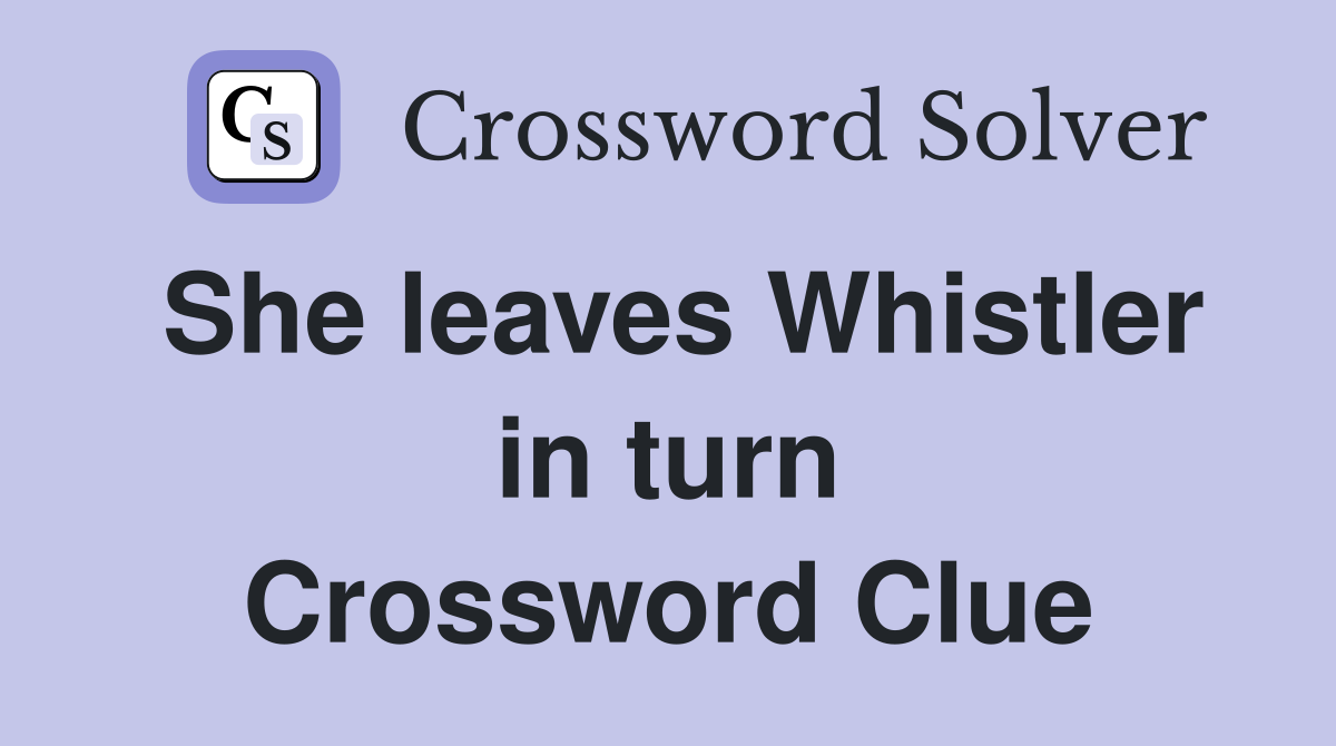 She leaves Whistler in turn Crossword Clue