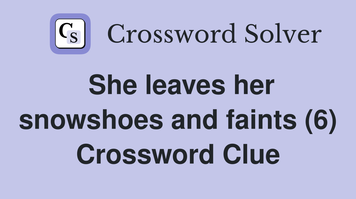 She leaves her snowshoes and faints (6) Crossword Clue