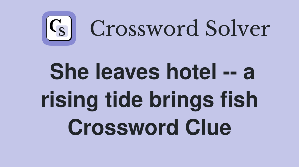 She leaves hotel -- a rising tide brings fish Crossword Clue