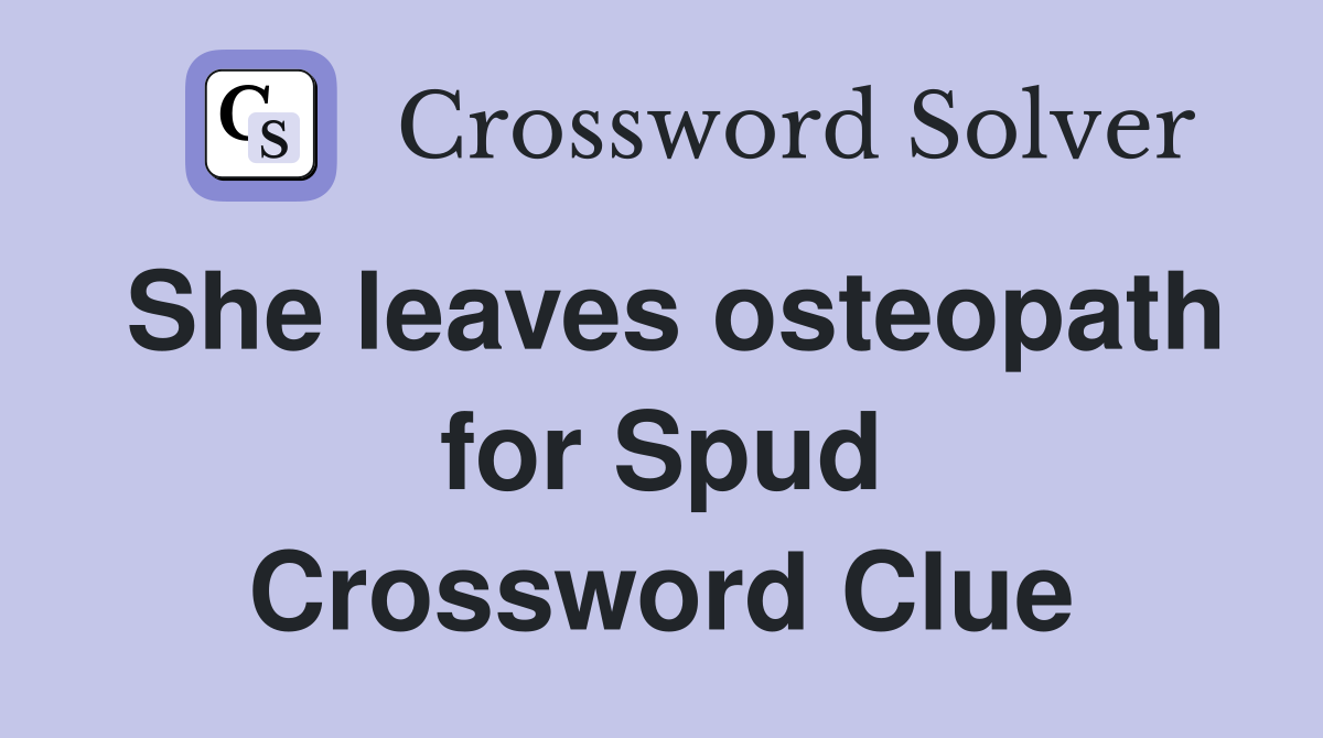 She leaves osteopath for Spud Crossword Clue