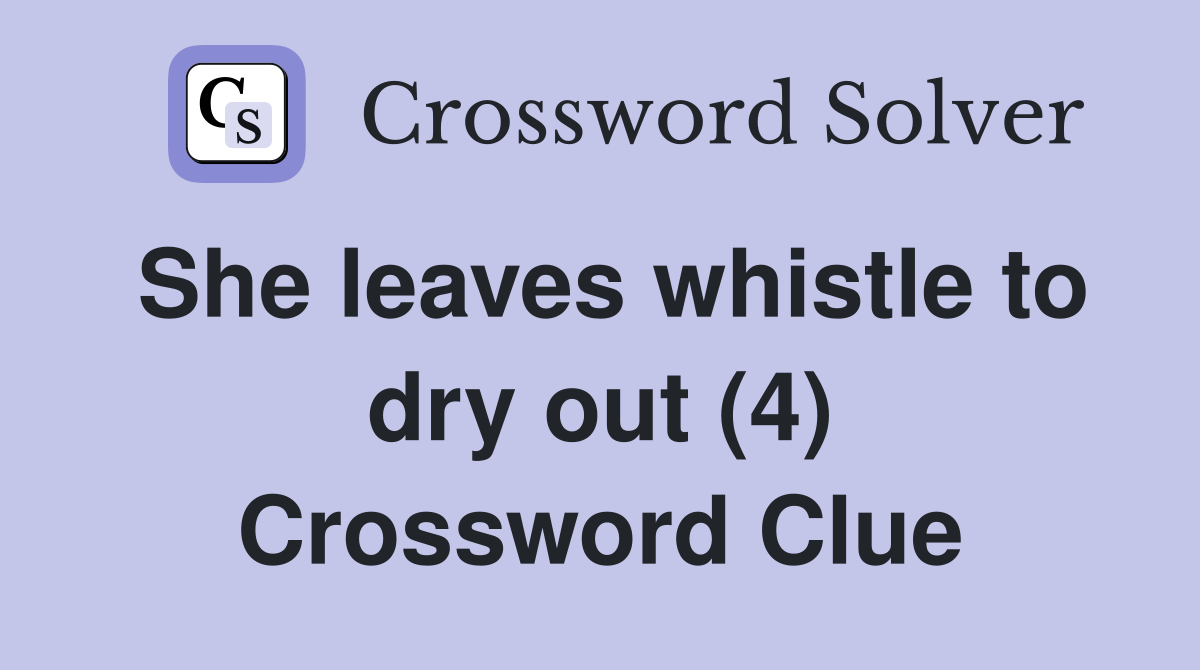 She leaves whistle to dry out (4) Crossword Clue